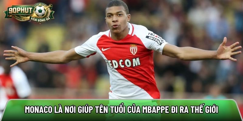 Monaco là nơi giúp tên tuổi của Mbappe đi ra thế giới