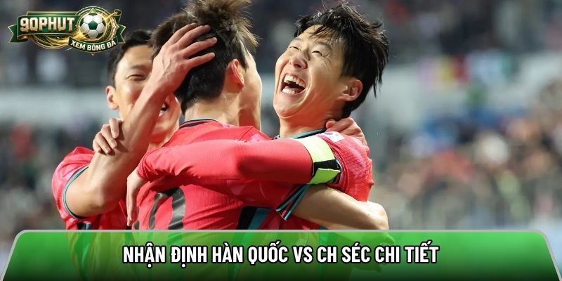 Nhận định Hàn Quốc vs CH Séc chi tiết