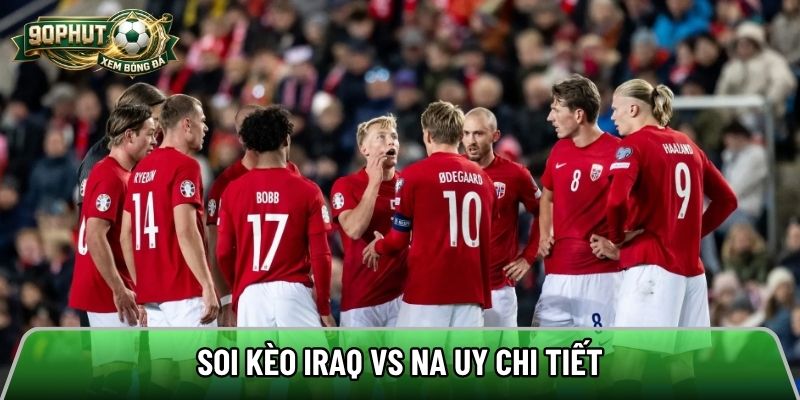 Soi kèo Iraq vs Na Uy chi tiết